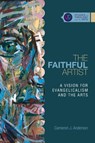 The Faithful Artist – A Vision for Evangelicalism and the Arts - Cameron J. Anderson - 9780830850648
