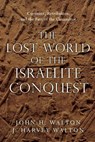The Lost World of the Israelite Conquest – Covenant, Retribution, and the Fate of the Canaanites - John H. Walton ; J. Harvey Walton - 9780830851843