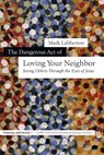 The Dangerous Act of Loving Your Neighbor - Mark Labberton - 9780830868230