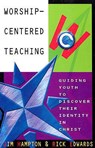 Worship-Centered Teaching: Guiding Youth to Discover Their Identity in Christ - Jim Hampton - 9780834119017