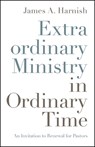 Extraordinary Ministry in Ordinary Time: An Invitation to Renewal for Pastors - James A. Harnish - 9780835819121