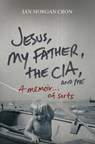 Jesus, My Father, The CIA, and Me - Ian Morgan Cron - 9780849946103