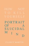 How Not to Kill Yourself - Clancy Martin - 9780861540488