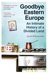 Goodbye Eastern Europe - Jacob Mikanowski - 9780861547326