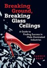 Breaking Ground, Breaking Glass Ceilings: A Guide for Finding Success in Male-Dominated Industries - Tammie Ross - 9780867188196