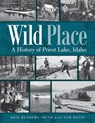 Wild Place: A History of Priest Lake, Idaho - Kris Runberg Smith - 9780874223293