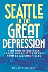 Seattle in the Great Depression: A History of Business, Labor, and Politics Drawn from Local Chronicles - Bruce A. Ramsey - 9780874224320