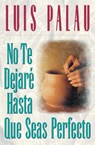 No te dejare hasta que seas perfecto - Luis Palau - 9780881134537