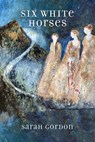 Six White Horses: Poems - Sarah Gordon - 9780881460452