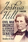 Joshua Hill of Madison: Civil War Unionist and Georgia's First Republican Senator, 1812-1891 - Bradley R. Rice - 9780881469608