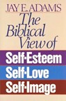 The Biblical View of Self-Esteem, Self-Love, and Self-Image - Jay E. Adams - 9780890815533