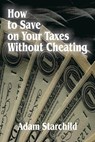 How to Save on Your Taxes Without Cheating - Adam Starchild - 9780894990298