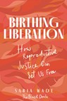 Birthing Liberation: How Reproductive Justice Can Set Us Free - Sabia Wade - 9780897336543