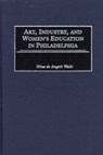 Art, Industry, and Women's Education in Philadelphia - Nina D. Walls - 9780897897457
