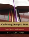 Celebrating Liturgical Time: Days, Weeks, and Seasons - J. Neil Alexander - 9780898698732