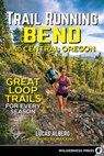 Trail Running Bend and Central Oregon - Lucas Alberg - 9780899978239