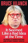 It Seemed Like a Bad Idea at the Time: The Worst TV Shows in History and Other Things I Wrote - Bruce Vilanch - 9780914091929