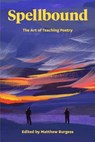 Spellbound: The Art of Teaching Poetry - Matthew Burgess - 9780915924837