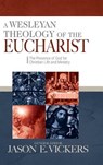 A Wesleyan Theology of the Eucharist: The Presence of God for Christian Life and MInistry - Jason E. Vickers - 9780938162520