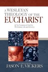 WESLEYAN THEOLOGY OF THE EUCHA - Jason E. Vickers - 9780938162575