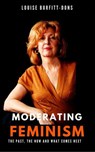 Moderating Feminism: The Past the Now and What Comes Next - Louise Burfitt-Dons - 9780953852277