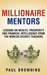 Millionaire Mentors - Lessons on Wealth, Prosperity and Financial Intelligence From the Worlds Richest Teachers - Paul William Browning - 9780956989260