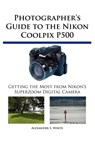 Photographer's Guide to the Nikon Coolpix P500 - Alexander S White - 9780964987579