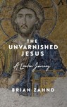 The Unvarnished Jesus: A Lenten Journey - Brian Zahnd - 9780966842104