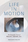 Life in Motion: The Osteopathic Vision of Rollin E. Becker, DO - Rollin E. Becker - 9780967585185