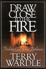 Draw Close to the Fire: Finding God in the Darkness - Terry H. Wardle - 9780972842587