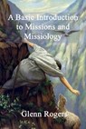 A Basic Introduction To Missions And Missiology - Glenn Rogers - 9780977439621