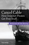 Cancel Cable: How Internet Pirates Get Free Stuff - Chris Fehily - 9780978590765