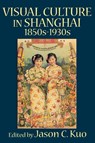 VISUAL CULTURE IN SHANGHAI, 1850s-1930s - Jason Kuo - 9780978771355