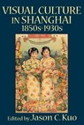 VISUAL CULTURE IN SHANGHAI, 1850s-1930s - Jason Kuo - 9780978771355