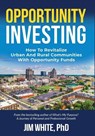 Opportunity Investing: How To Revitalize Urban And Rural Communities With Opportunity Funds - Jim White - 9780979521652