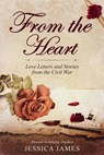From the Heart: Love Letters and Stories from the Civil War - Jessica James - 9780979600074