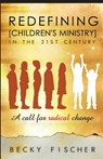 Redefining Children's Ministry in the 21st Century: A Call for Radical Change! - Becky Fischer - 9780981594002