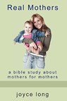 Real Mothers: A Bible Study about Mothers for Mothers - Joyce Long - 9780981698342