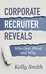 Corporate Recruiter Reveals Who Gets Hired and Why - Kelly Smith - 9780982095461