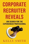 Corporate Recruiter Reveals Job Search for the Experienced Professional - Kelly Smith - 9780982095492