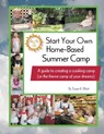 Start Your Own Home-Based Summer Camp: A guide to creating a cooking camp (or the theme camp of your dreams) - Susan K Elliott - 9780982448205