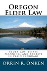 Oregon Elder Law: Elder law, estate planning, and probate in plain language - Orrin R. Onken - 9780982456422