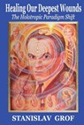 Healing Our Deepest Wounds: The Holotropic Paradigm Shift - GROF M. D.,  Stanislav - 9780982607725