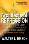 Architects of Repression: How Israel and Its Lobby Put Racism, Violence and Injustice at the Center of US Middle East Policy - Walter L. Hixson - 9780982775776