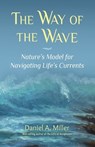 The Way of the Wave: Nature's Model for Navigating LIfe's Currents - Daniel a. Miller - 9780982893074