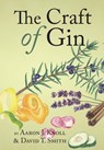 The Craft of Gin - Aaron J. Knoll ; David T. Smith - 9780983638964