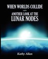 When Worlds Collide: Another Look at the Lunar Nodes - Kathy Allan - 9780983686620