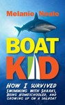 Boat Kid: How I Survived Swimming with Sharks, Being Homeschooled, and Growing Up on a Sailboat - Melanie Neale - 9780983825272