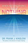 When Nothing Works Try Doing Nothing: How Learning to Let Go Will Get You Where You Want to Go - Frank J. Kinslow - 9780984426423