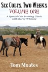 Six Colts, Two Weeks, Volume One, A Special Colt Starting Clinic with Harry Whitney - Tom Moates - 9780984585090